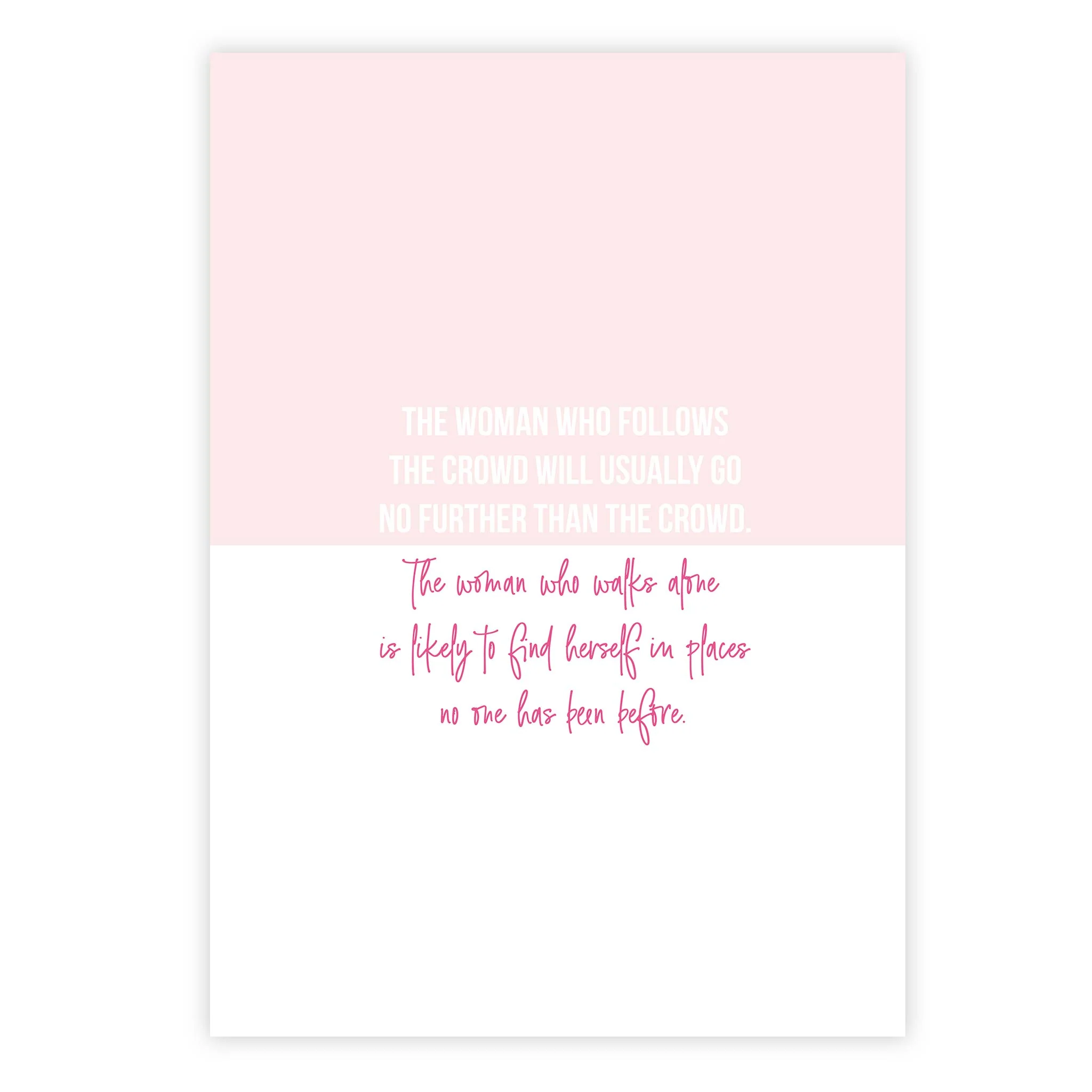 The woman who follows the crowd will usually go no further than the crowd. The woman who walks alone is likely to find herself in places no one has been before