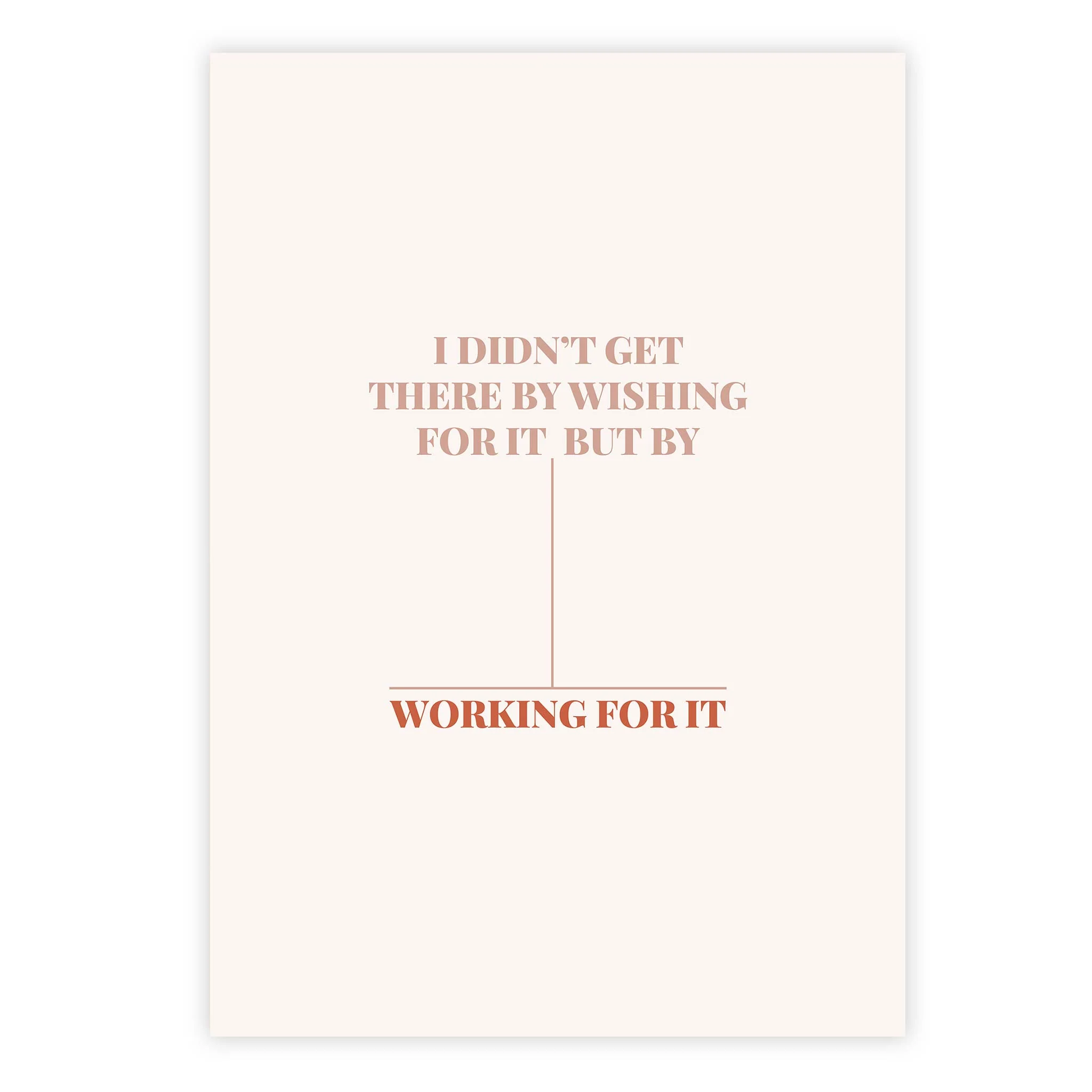 I didn’t get there by wishing for it, but by working for it