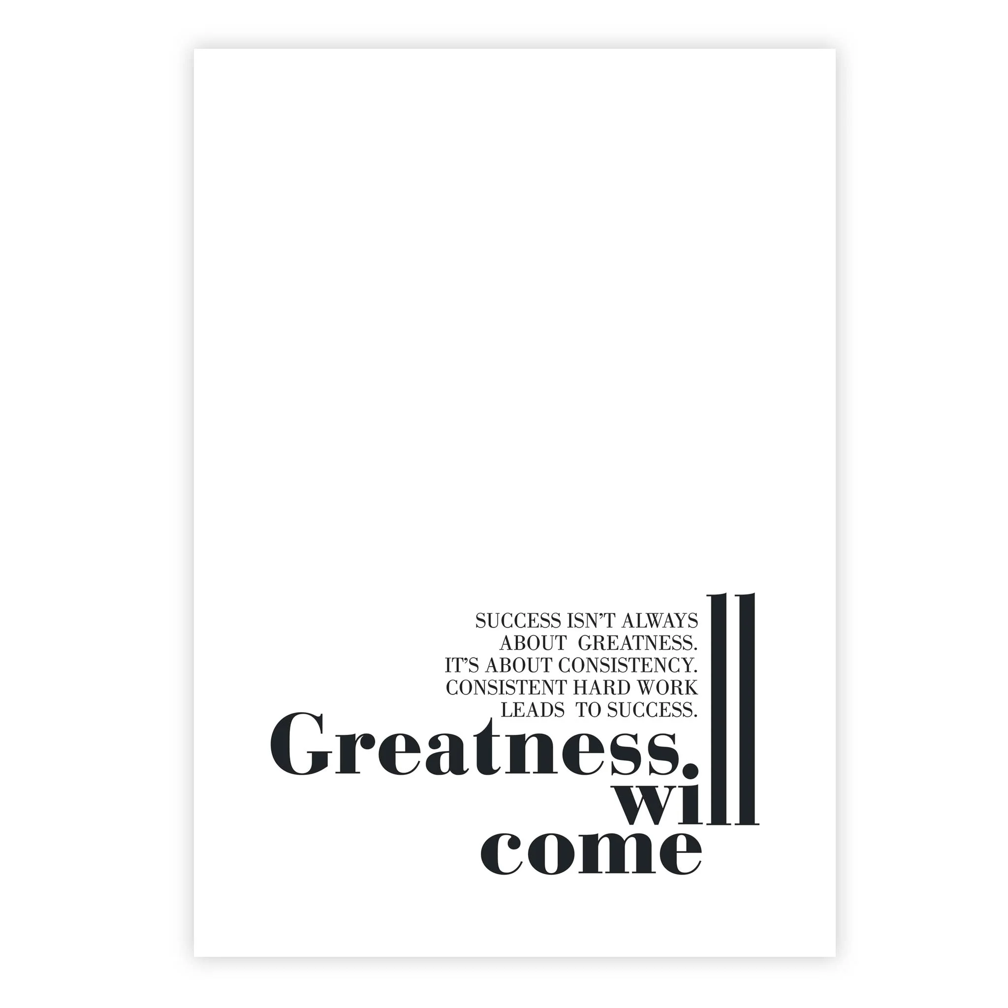 Success isn’t always about greatness. It’s about consistency. Consistent hard work leads to success. Greatness will come
