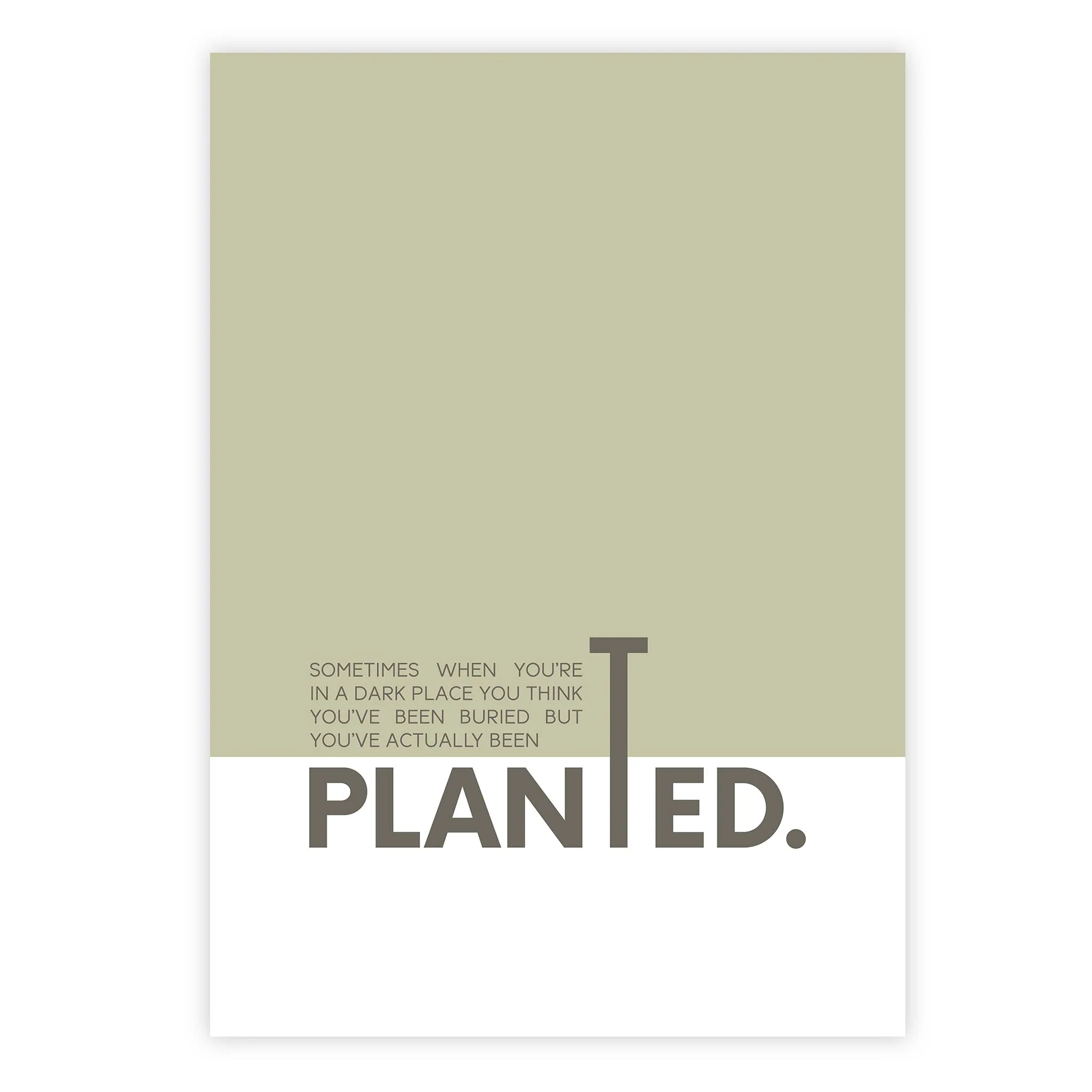 Sometimes when you’re in a dark place you think you’ve been buried but you’ve actually been planted