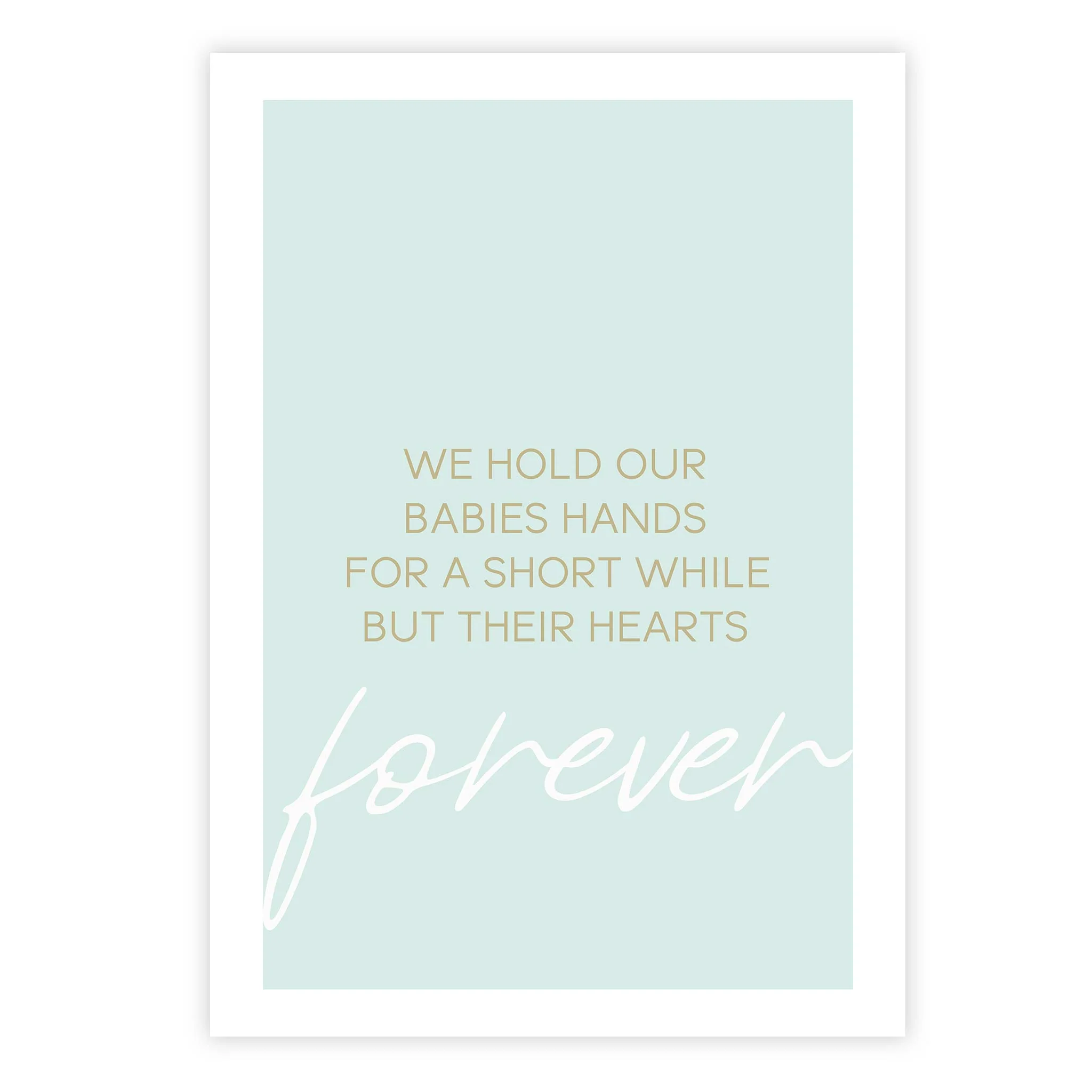 We hold our babies hands for a short while but their hearts forever