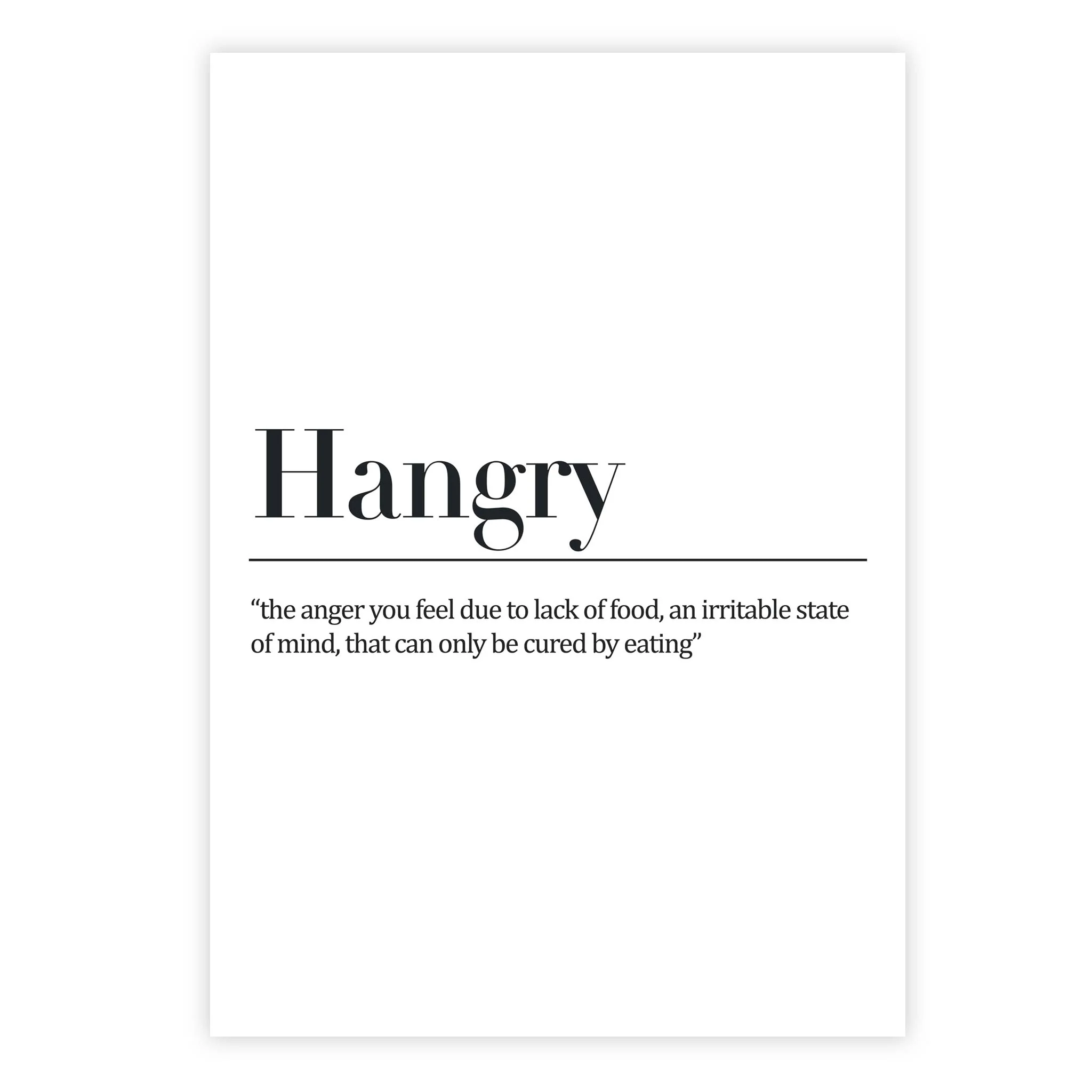 Hangry- 'the anger you feel due to lack of food, an irritable state of mind, that can only be cured by eating'
