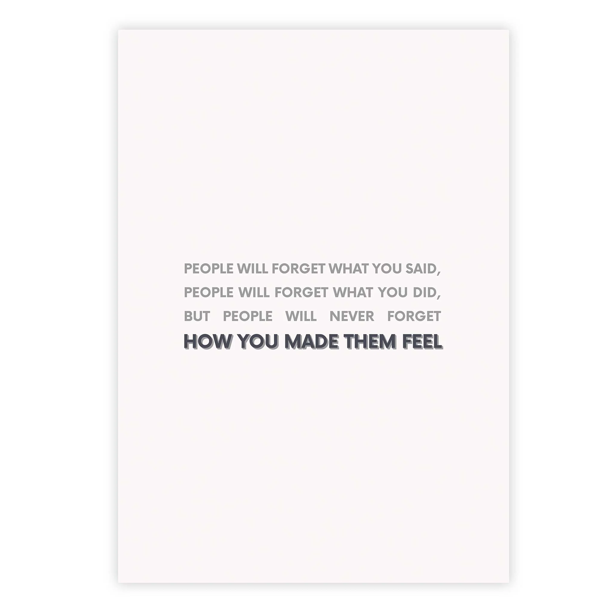 People will forget what you said, people will forget what you did, but people will never forget how you made them feel