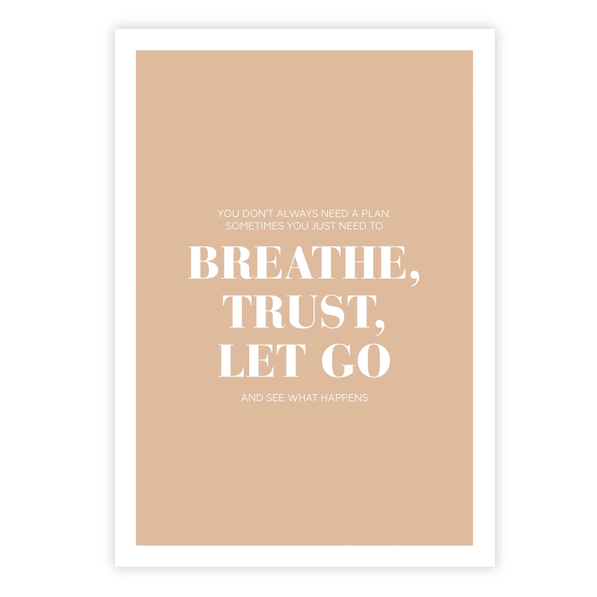 You don’t always need a plan. Sometimes you just need to breathe, trust, let go and see what happens